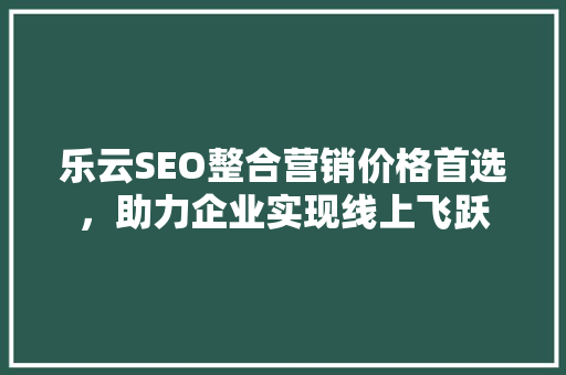 乐云SEO整合营销价格首选，助力企业实现线上飞跃