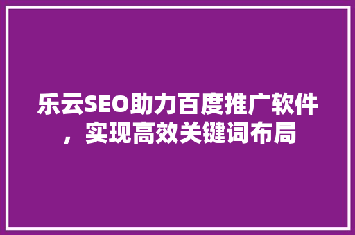 乐云SEO助力百度推广软件，实现高效关键词布局