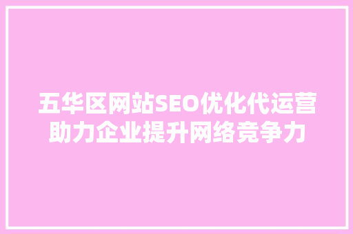 五华区网站SEO优化代运营助力企业提升网络竞争力