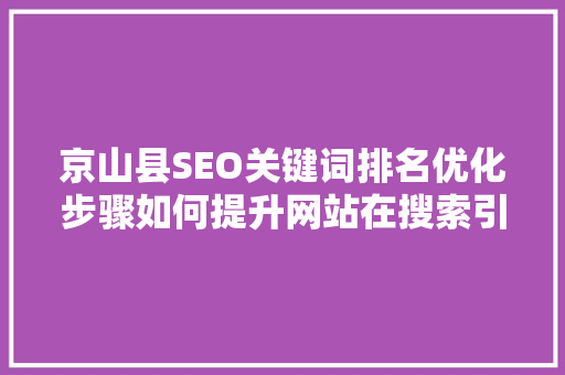 京山县SEO关键词排名优化步骤如何提升网站在搜索引擎中的竞争力