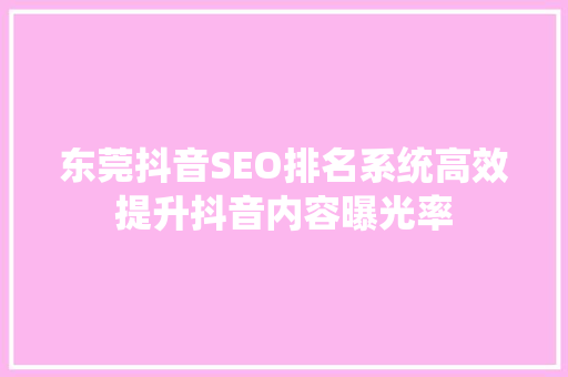 东莞抖音SEO排名系统高效提升抖音内容曝光率