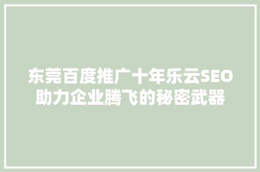 东莞百度推广十年乐云SEO助力企业腾飞的秘密武器