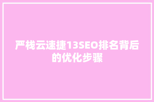 严栈云速捷13SEO排名背后的优化步骤