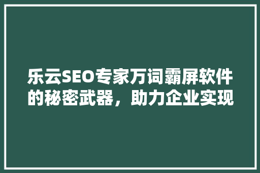乐云SEO专家万词霸屏软件的秘密武器，助力企业实现网络营销突破