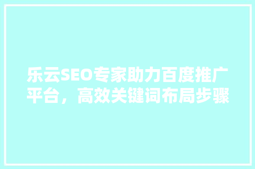 乐云SEO专家助力百度推广平台，高效关键词布局步骤