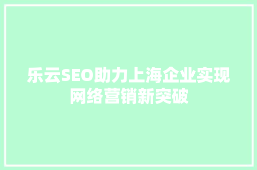乐云SEO助力上海企业实现网络营销新突破