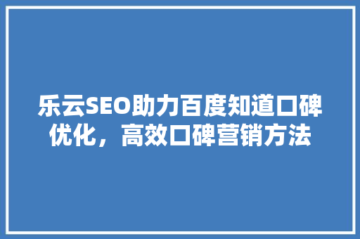 乐云SEO助力百度知道口碑优化，高效口碑营销方法