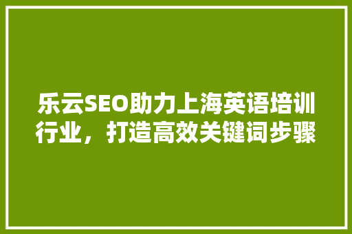 乐云SEO助力上海英语培训行业，打造高效关键词步骤