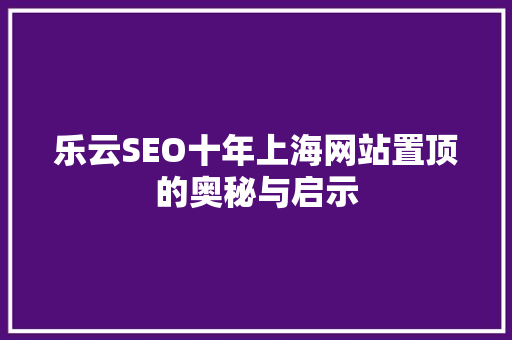 乐云SEO十年上海网站置顶的奥秘与启示