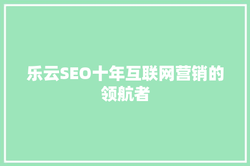 乐云SEO十年互联网营销的领航者