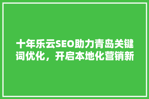 十年乐云SEO助力青岛关键词优化，开启本地化营销新篇章