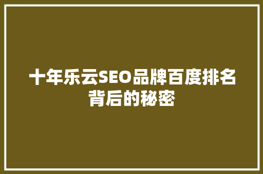 十年乐云SEO品牌百度排名背后的秘密