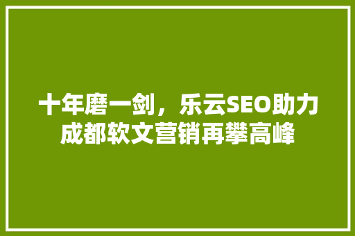 十年磨一剑，乐云SEO助力成都软文营销再攀高峰