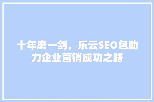 十年磨一剑，乐云SEO包助力企业营销成功之路