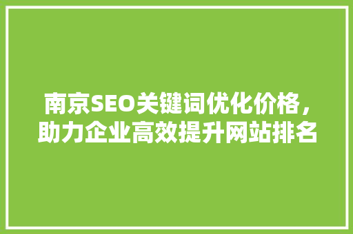 南京SEO关键词优化价格，助力企业高效提升网站排名