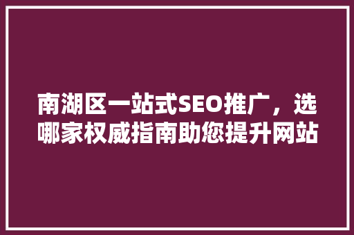 南湖区一站式SEO推广，选哪家权威指南助您提升网站排名