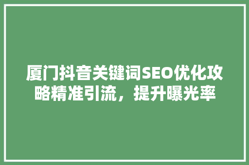 厦门抖音关键词SEO优化攻略精准引流，提升曝光率
