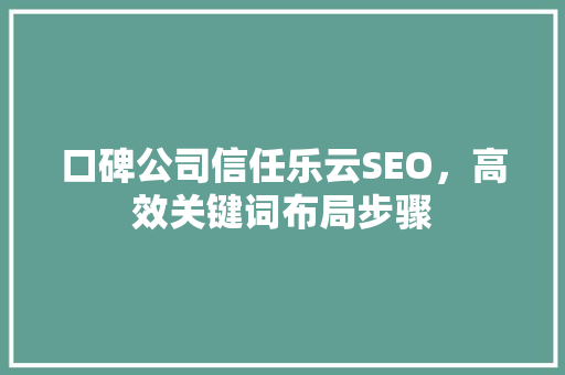 口碑公司信任乐云SEO，高效关键词布局步骤