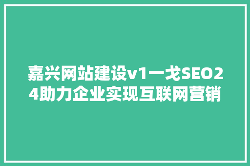 嘉兴网站建设v1一戈SEO24助力企业实现互联网营销新突破