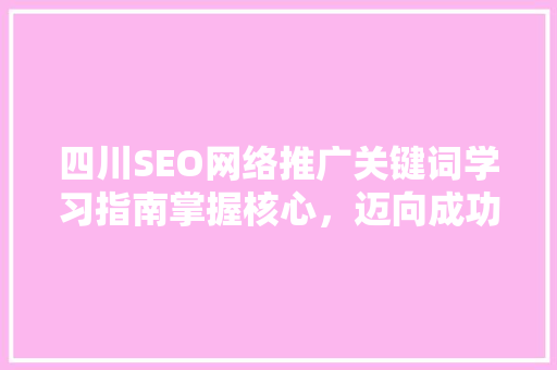 四川SEO网络推广关键词学习指南掌握核心，迈向成功