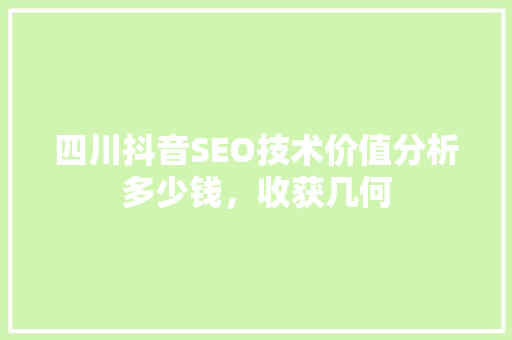四川抖音SEO技术价值分析多少钱，收获几何