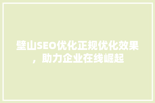 壁山SEO优化正规优化效果，助力企业在线崛起