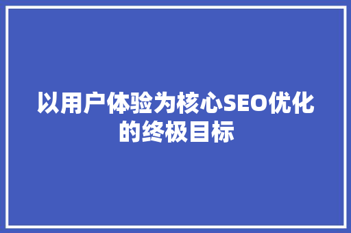 以用户体验为核心SEO优化的终极目标