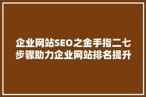 企业网站SEO之金手指二七步骤助力企业网站排名提升