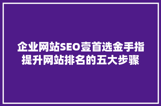 企业网站SEO壹首选金手指提升网站排名的五大步骤