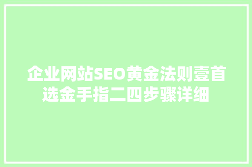 企业网站SEO黄金法则壹首选金手指二四步骤详细