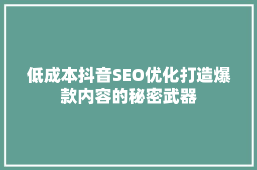 低成本抖音SEO优化打造爆款内容的秘密武器