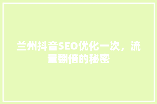 兰州抖音SEO优化一次，流量翻倍的秘密