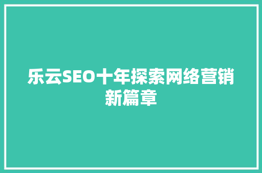 乐云SEO十年探索网络营销新篇章