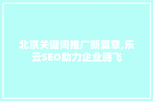 北京关键词推广新篇章,乐云SEO助力企业腾飞