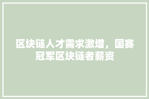 区块链人才需求激增，国赛冠军区块链者薪资