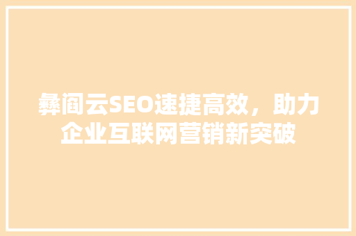 彝阎云SEO速捷高效，助力企业互联网营销新突破