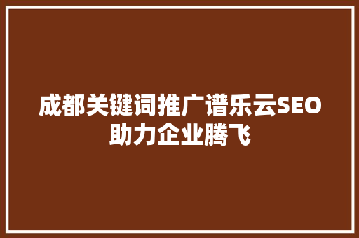 成都关键词推广谱乐云SEO助力企业腾飞