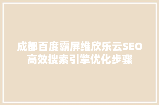 成都百度霸屏维欣乐云SEO高效搜索引擎优化步骤