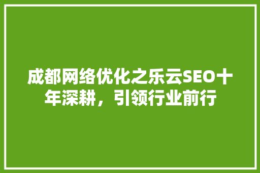 成都网络优化之乐云SEO十年深耕，引领行业前行