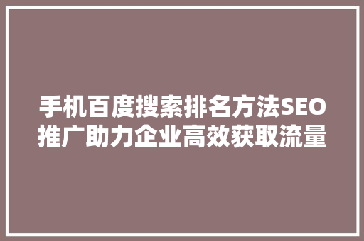 手机百度搜索排名方法SEO推广助力企业高效获取流量