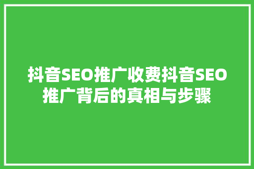 抖音SEO推广收费抖音SEO推广背后的真相与步骤