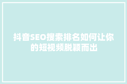 抖音SEO搜索排名如何让你的短视频脱颖而出