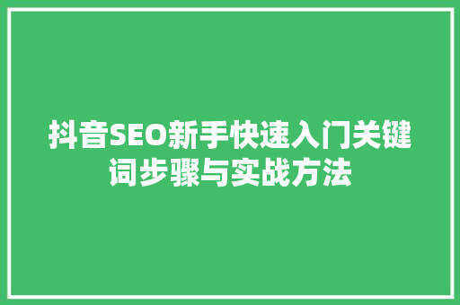 抖音SEO新手快速入门关键词步骤与实战方法