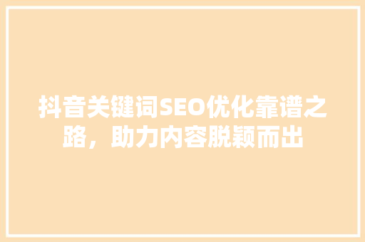 抖音关键词SEO优化靠谱之路，助力内容脱颖而出