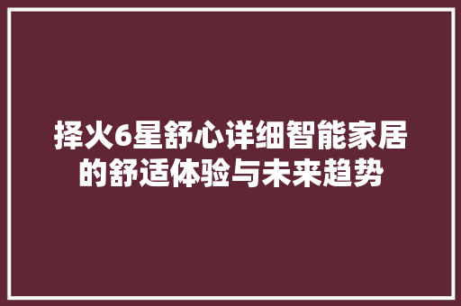 择火6星舒心详细智能家居的舒适体验与未来趋势