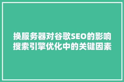 换服务器对谷歌SEO的影响搜索引擎优化中的关键因素