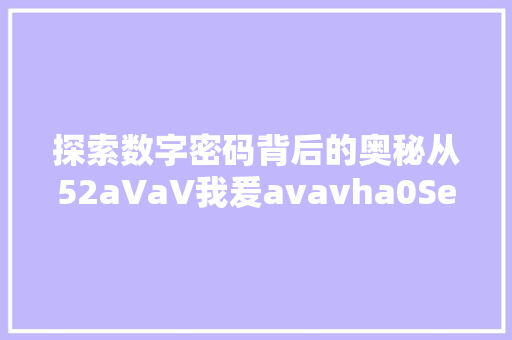 探索数字密码背后的奥秘从52aVaV我爰avavha0SeO1到数字时代的密码学