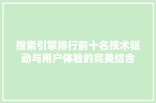 搜索引擎排行前十名技术驱动与用户体验的完美结合