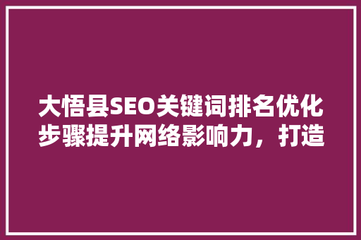 大悟县SEO关键词排名优化步骤提升网络影响力，打造区域品牌新高度