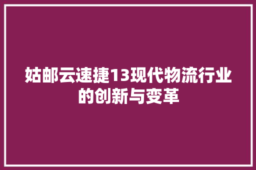 姑邮云速捷13现代物流行业的创新与变革